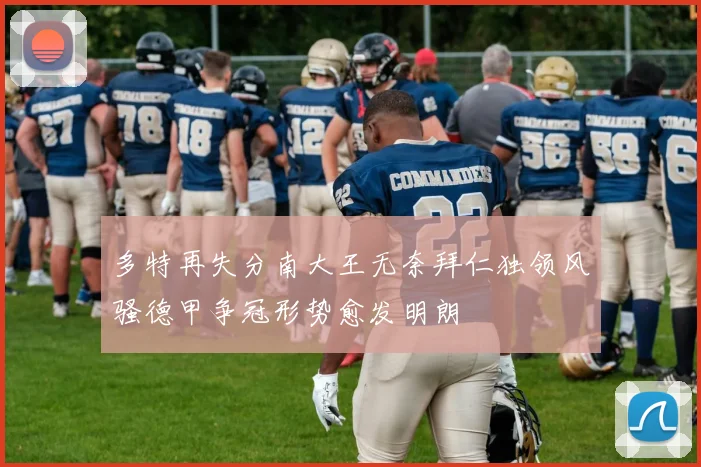 多特再失分南大王无奈拜仁独领风骚德甲争冠形势愈发明朗