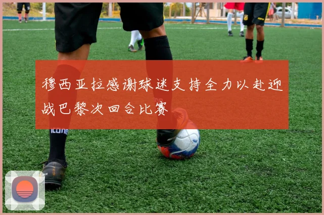 穆西亚拉感谢球迷支持全力以赴迎战巴黎次回合比赛