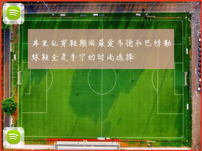 库里乱穿鞋期间最爱韦德和巴特勒球鞋全是李宁的时尚选择