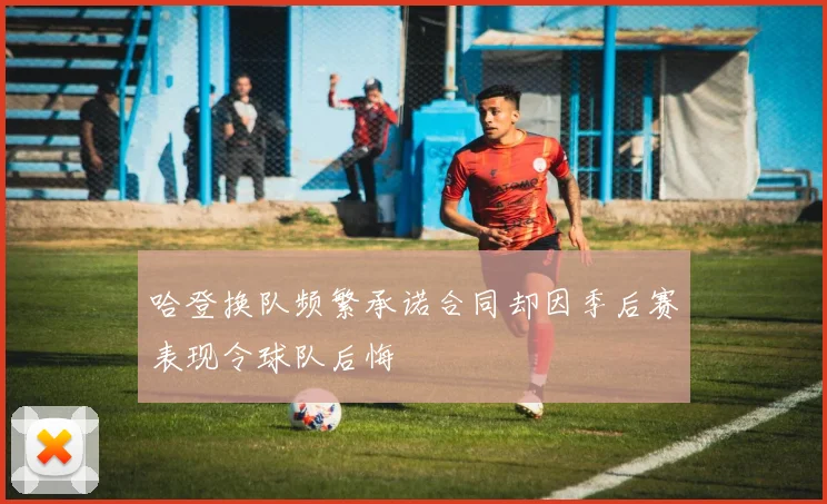 哈登换队频繁承诺合同却因季后赛表现令球队后悔