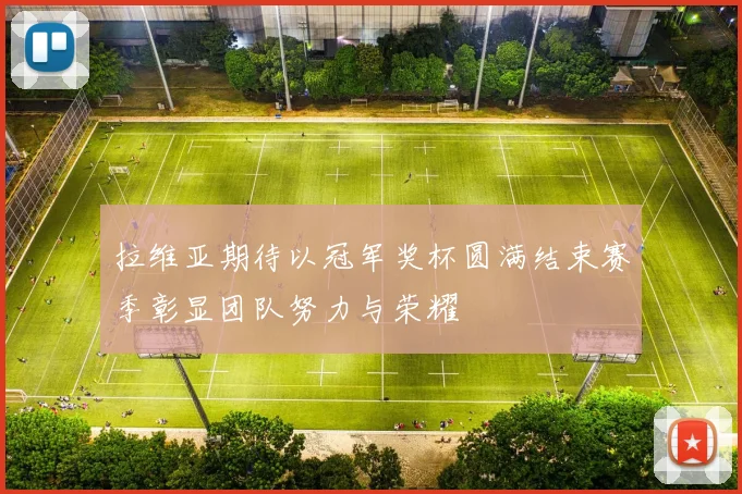 拉维亚期待以冠军奖杯圆满结束赛季彰显团队努力与荣耀