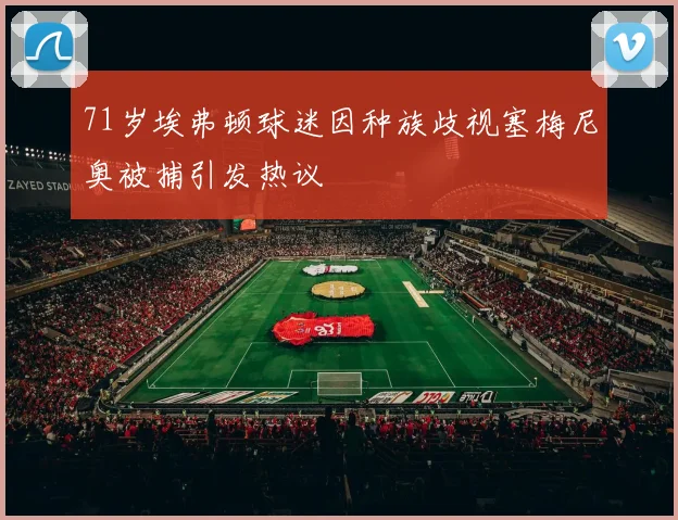 71岁埃弗顿球迷因种族歧视塞梅尼奥被捕引发热议