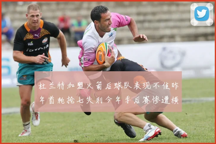 杜兰特加盟火箭后球队表现不佳昨年首轮抢七失利今年季后赛惨遭横扫