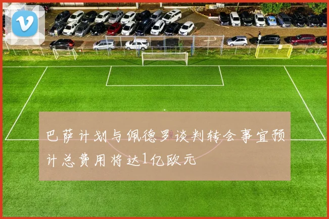 巴萨计划与佩德罗谈判转会事宜预计总费用将达1亿欧元