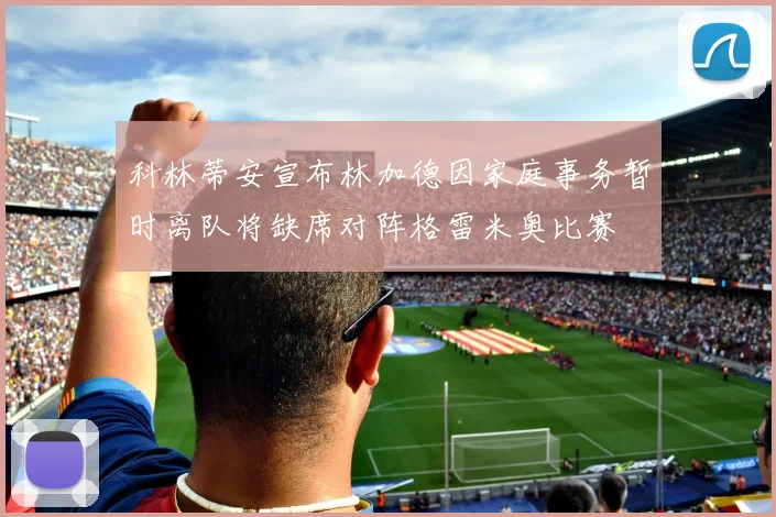 科林蒂安宣布林加德因家庭事务暂时离队将缺席对阵格雷米奥比赛