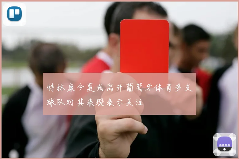 特林康今夏或离开葡萄牙体育多支球队对其表现表示关注