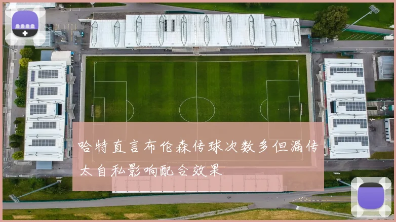 哈特直言布伦森传球次数多但漏传太自私影响配合效果