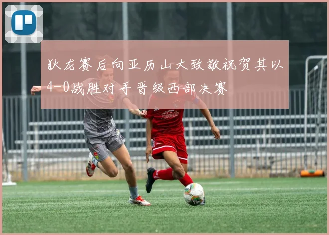 狄龙赛后向亚历山大致敬祝贺其以4-0战胜对手晋级西部决赛