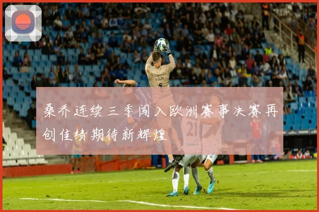 桑乔连续三季闯入欧洲赛事决赛再创佳绩期待新辉煌
