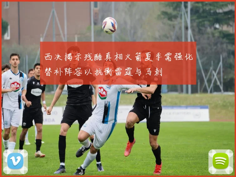 西决揭示残酷真相火箭夏季需强化替补阵容以抗衡雷霆与马刺